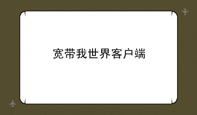 宽带我世界客户端