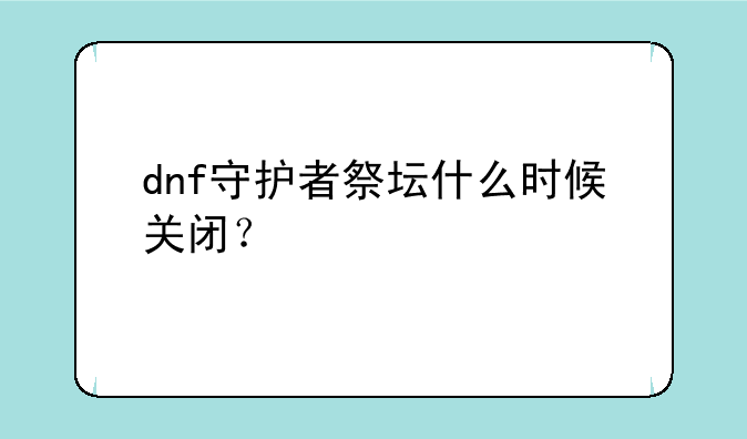 dnf守护者祭坛什么时候关闭？