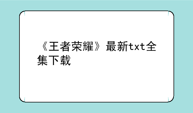 《王者荣耀》最新txt全集下载