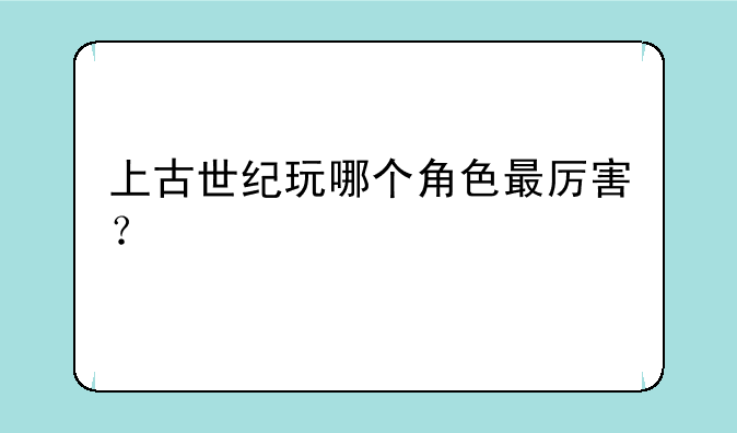 上古世纪玩哪个角色最厉害？