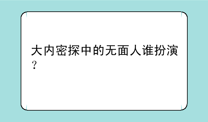 大内密探中的无面人谁扮演？