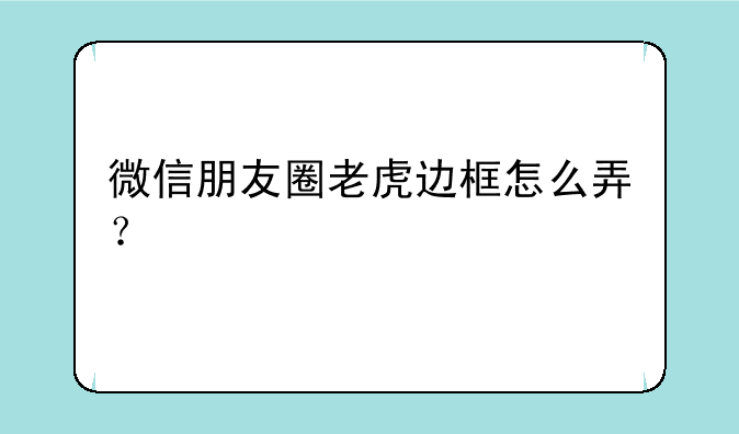 微信朋友圈老虎边框怎么弄？