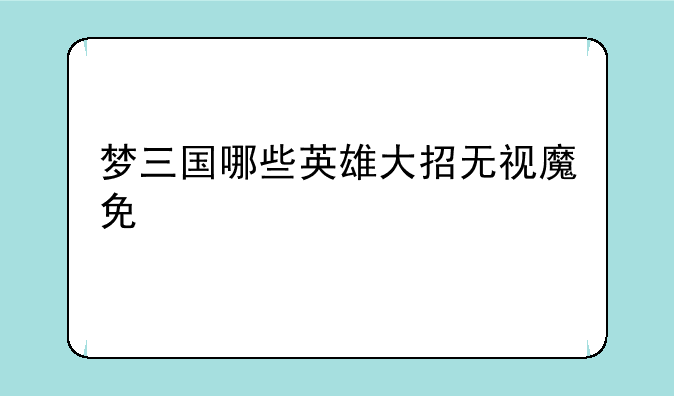 梦三国哪些英雄大招无视魔免