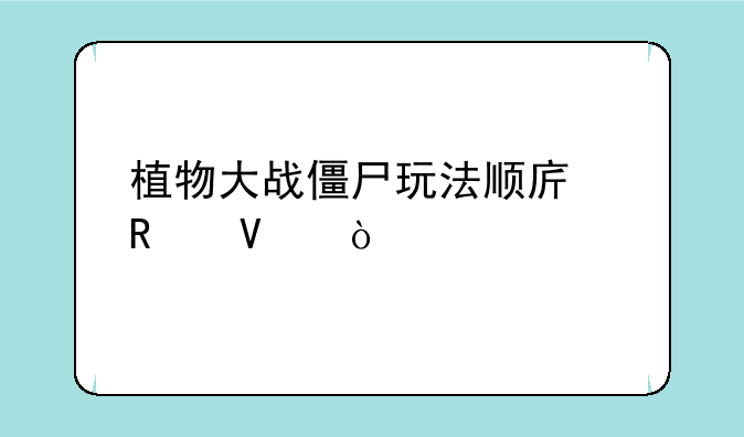 植物大战僵尸玩法顺序攻略？