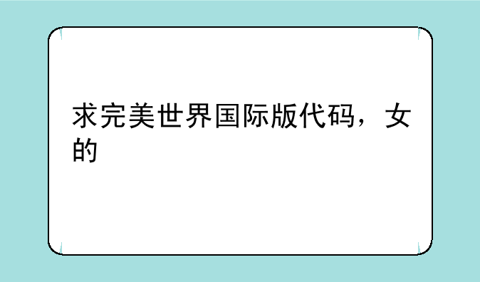 求完美世界国际版代码，女的