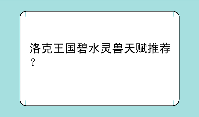 洛克王国碧水灵兽天赋推荐？