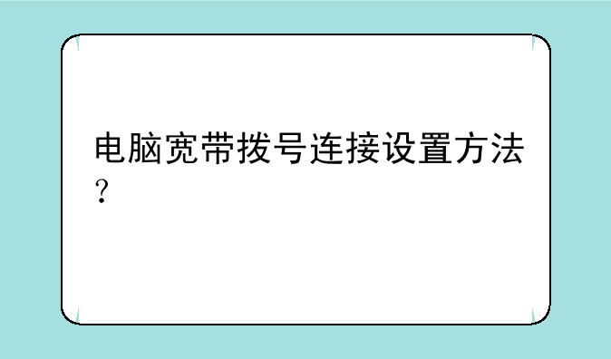 电脑宽带拨号连接设置方法？
