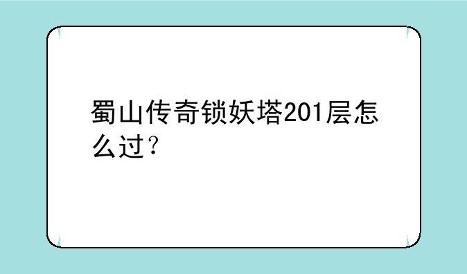 蜀山传奇锁妖塔201层怎么过？