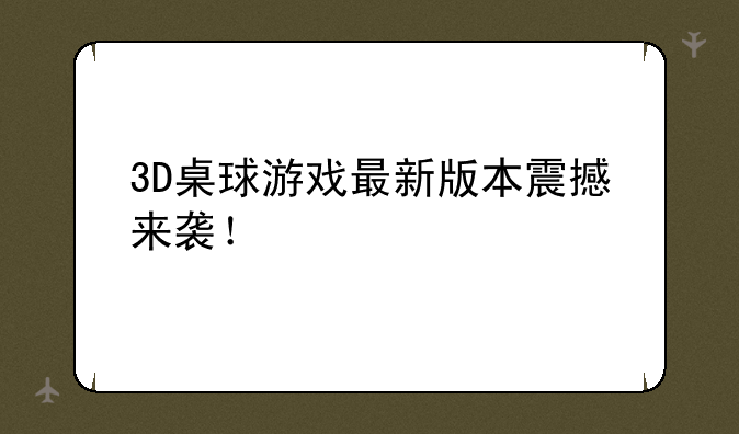 3D桌球游戏最新版本震撼来袭！