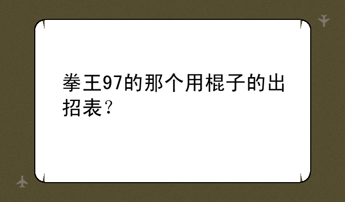 拳王97的那个用棍子的出招表？