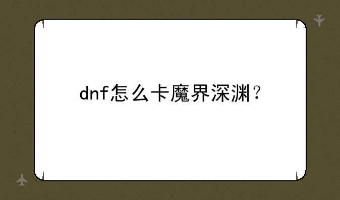 dnf怎么卡魔界深渊？