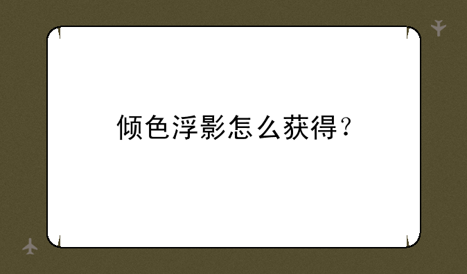 倾色浮影怎么获得？