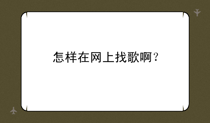 怎样在网上找歌啊？