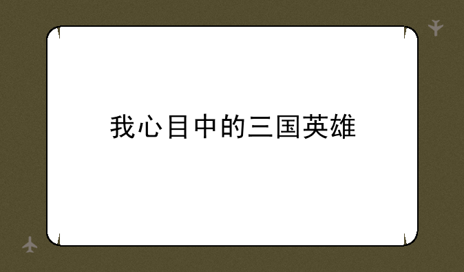 我心目中的三国英雄