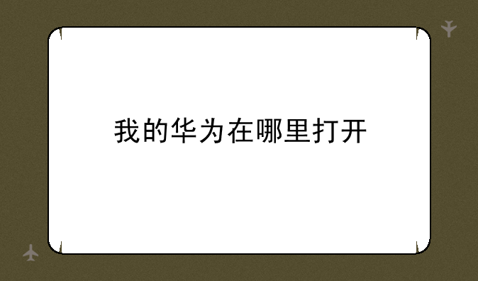 我的华为在哪里打开