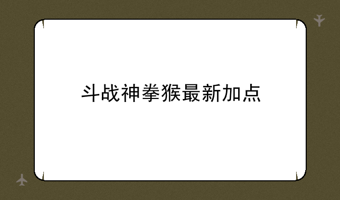 斗战神拳猴最新加点