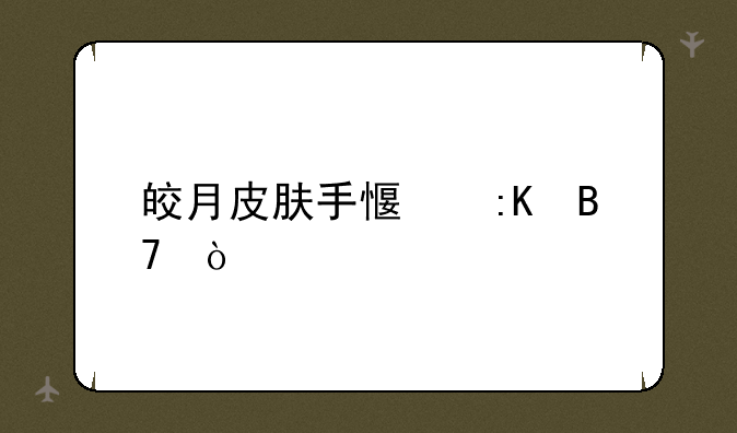 皎月皮肤手感排名？