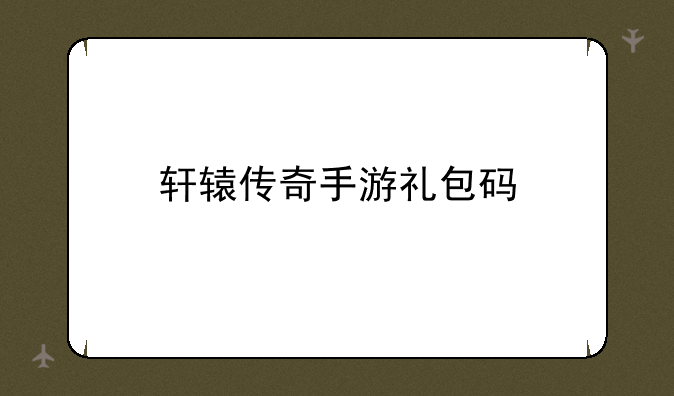轩辕传奇手游礼包码
