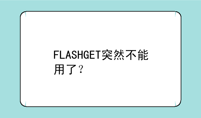 FLASHGET突然不能用了？
