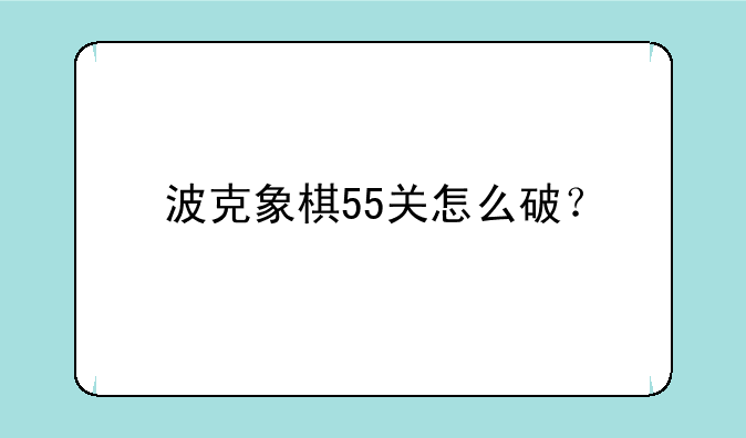 波克象棋55关怎么破？