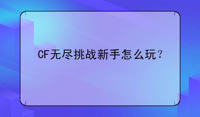 CF无尽挑战新手怎么玩？