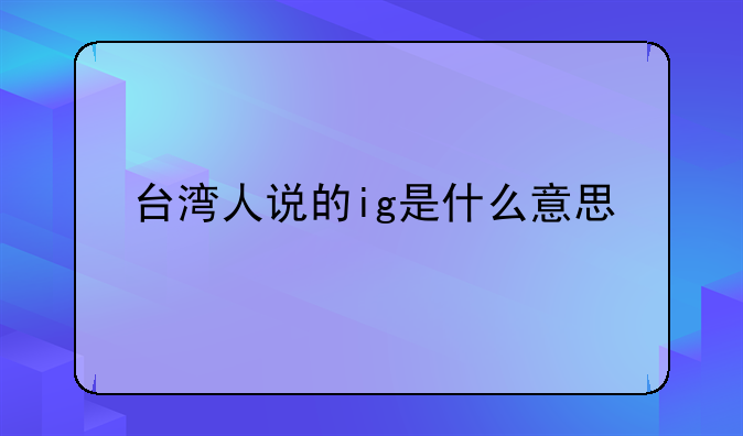 台湾人说的ig是什么意思