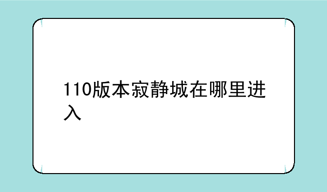 110版本寂静城在哪里进入