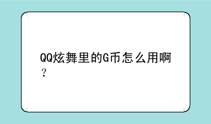 QQ炫舞里的G币怎么用啊？