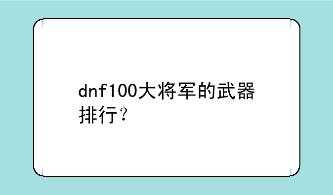 dnf100大将军的武器排行？