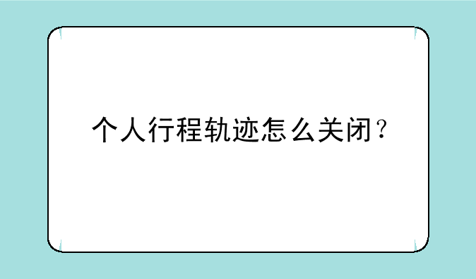 个人行程轨迹怎么关闭？
