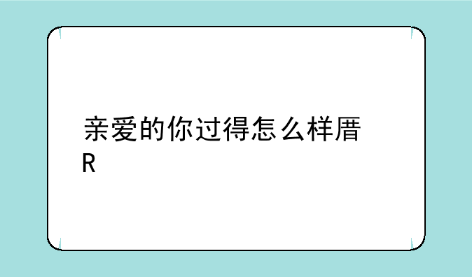 亲爱的你过得怎么样原唱