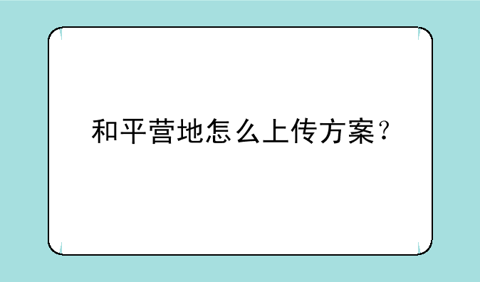 和平营地怎么上传方案？