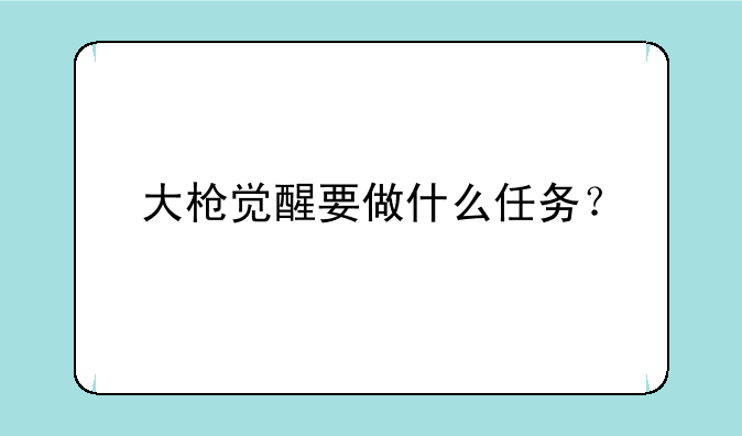 大枪觉醒要做什么任务？