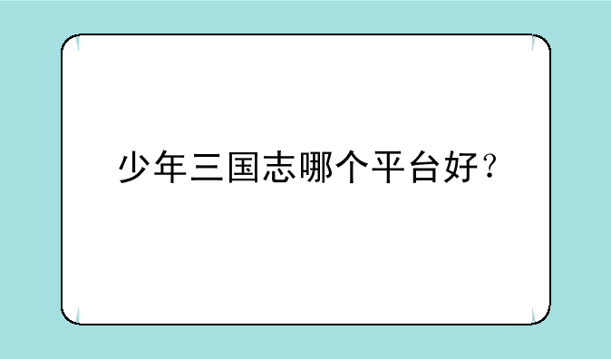 少年三国志哪个平台好？