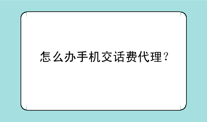 怎么办手机交话费代理？