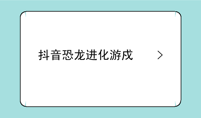 抖音恐龙进化游戏叫什么