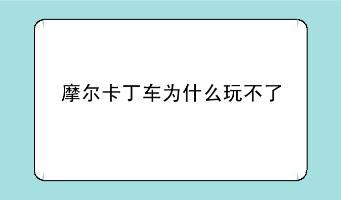 摩尔卡丁车为什么玩不了