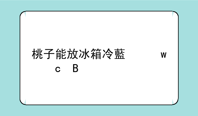 桃子能放冰箱冷藏保存吗