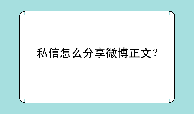 私信怎么分享微博正文？