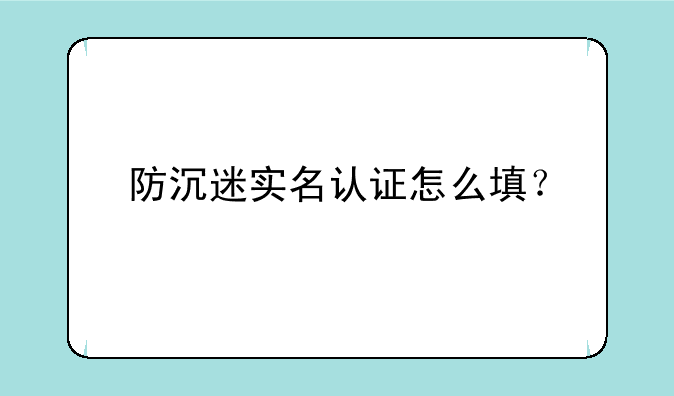 防沉迷实名认证怎么填？