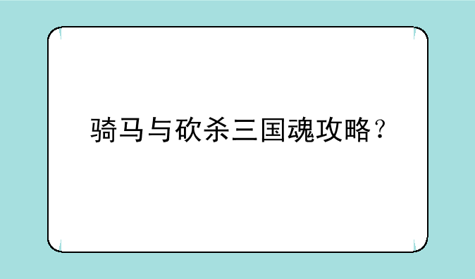 骑马与砍杀三国魂攻略？