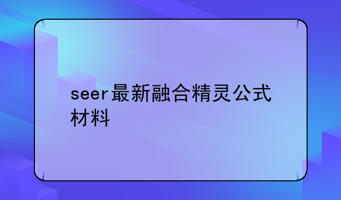 seer最新融合精灵公式+材料