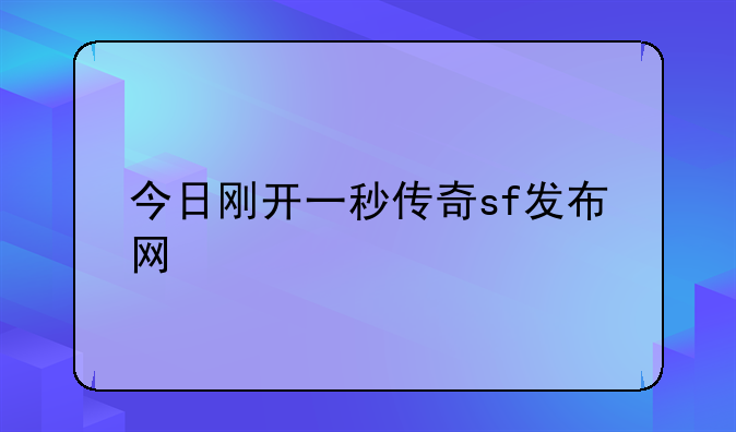 今日刚开一秒传奇sf发布网