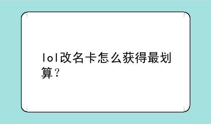 lol改名卡怎么获得最划算？