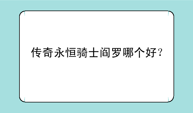 传奇永恒骑士阎罗哪个好？