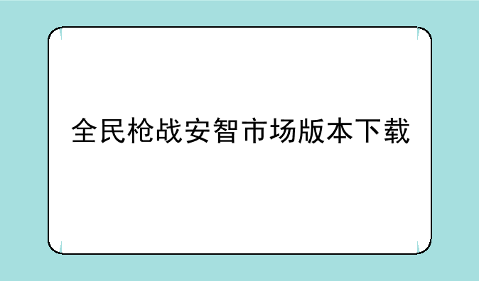 全民枪战安智市场版本下载