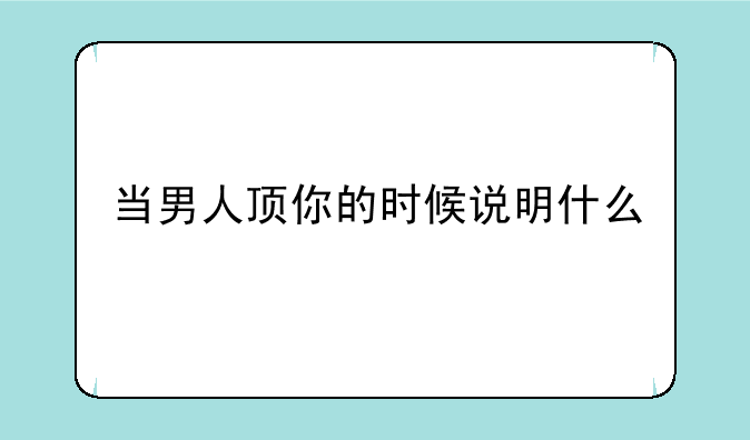 当男人顶你的时候说明什么