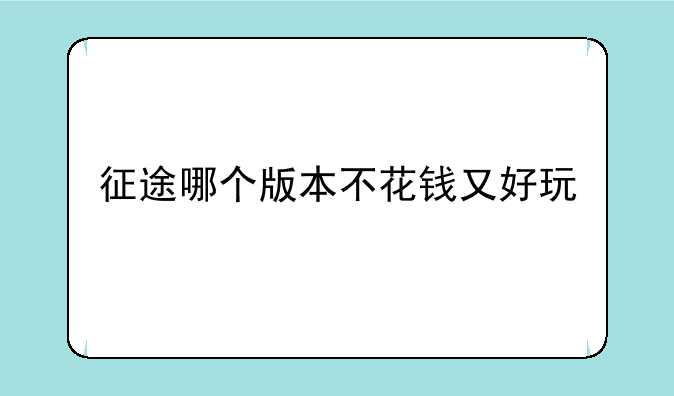 征途哪个版本不花钱又好玩
