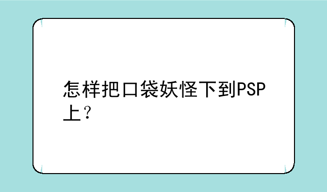 怎样把口袋妖怪下到PSP上？