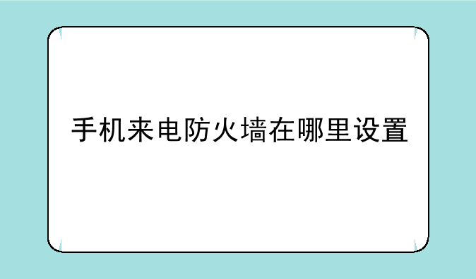 手机来电防火墙在哪里设置